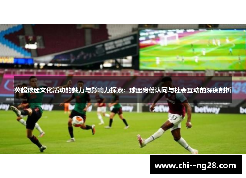 英超球迷文化活动的魅力与影响力探索：球迷身份认同与社会互动的深度剖析