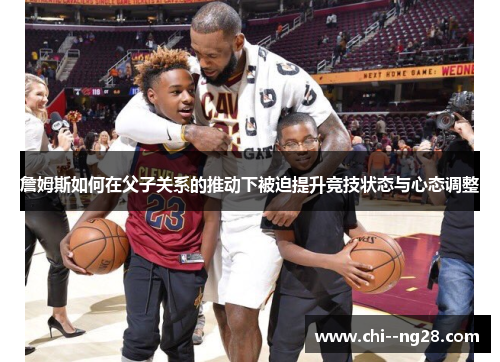 詹姆斯如何在父子关系的推动下被迫提升竞技状态与心态调整