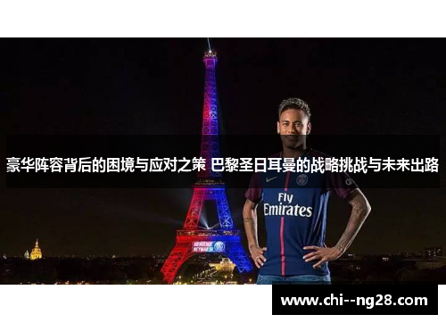 豪华阵容背后的困境与应对之策 巴黎圣日耳曼的战略挑战与未来出路