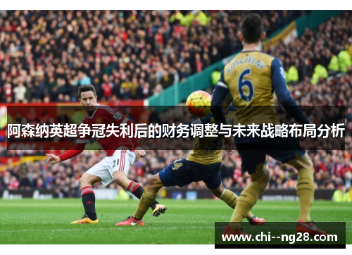 阿森纳英超争冠失利后的财务调整与未来战略布局分析