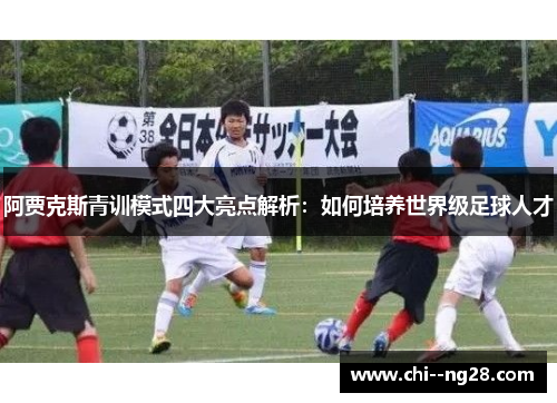 阿贾克斯青训模式四大亮点解析：如何培养世界级足球人才