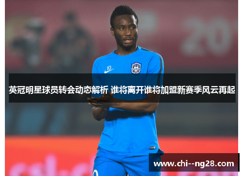 英冠明星球员转会动态解析 谁将离开谁将加盟新赛季风云再起