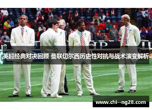英超经典对决回顾 曼联切尔西历史性对抗与战术演变解析