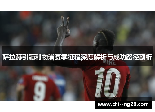 萨拉赫引领利物浦赛季征程深度解析与成功路径剖析