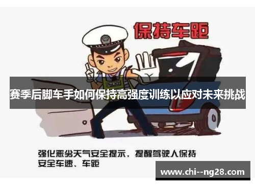 赛季后脚车手如何保持高强度训练以应对未来挑战