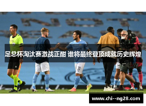 足总杯淘汰赛激战正酣 谁将最终登顶成就历史辉煌