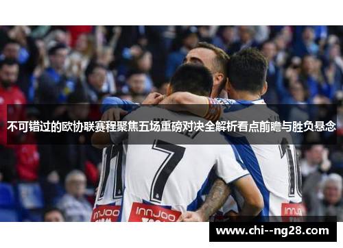 不可错过的欧协联赛程聚焦五场重磅对决全解析看点前瞻与胜负悬念