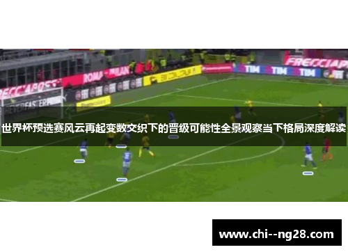 世界杯预选赛风云再起变数交织下的晋级可能性全景观察当下格局深度解读
