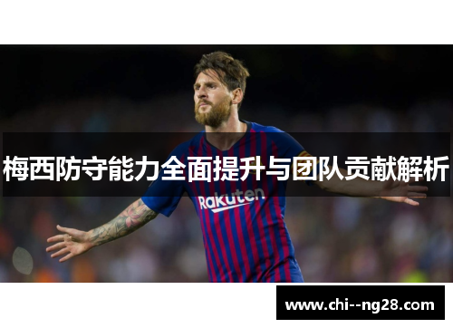 梅西防守能力全面提升与团队贡献解析