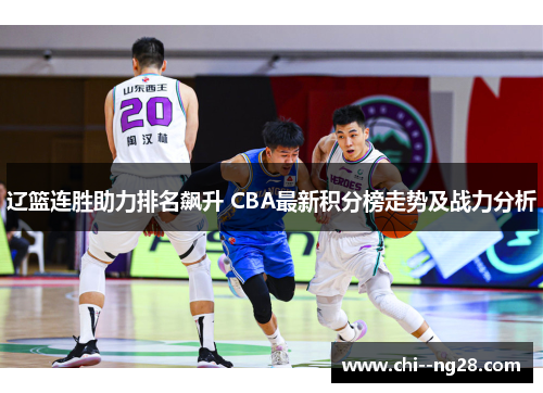 辽篮连胜助力排名飙升 CBA最新积分榜走势及战力分析
