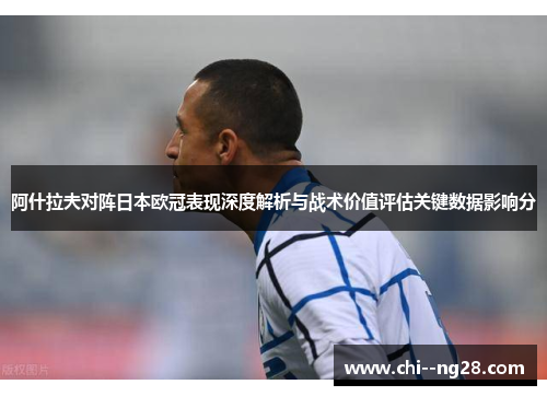 阿什拉夫对阵日本欧冠表现深度解析与战术价值评估关键数据影响分