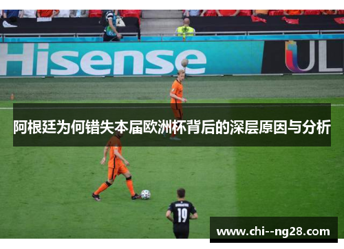 阿根廷为何错失本届欧洲杯背后的深层原因与分析
