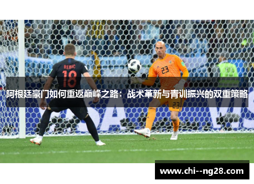 阿根廷豪门如何重返巅峰之路：战术革新与青训振兴的双重策略