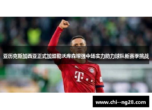 亚历克斯加西亚正式加盟勒沃库森增强中场实力助力球队新赛季挑战