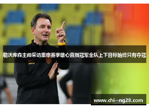 勒沃库森主帅采访重申赛季雄心直指冠军全队上下目标始终只有夺冠 勒沃库森主帅采访重申赛季雄心直指冠军全队上下目标始终只有夺冠