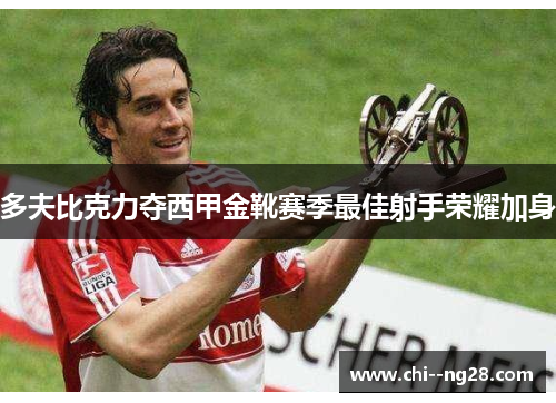 多夫比克力夺西甲金靴赛季最佳射手荣耀加身 多夫比克力夺西甲金靴赛季最佳射手荣耀加身