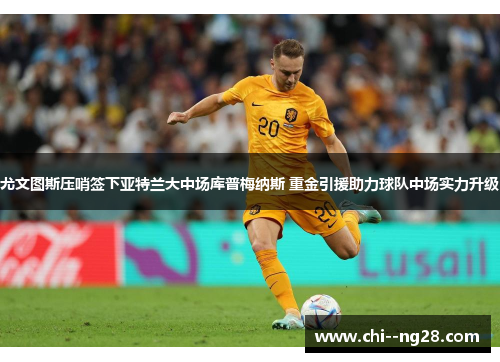 尤文图斯压哨签下亚特兰大中场库普梅纳斯 重金引援助力球队中场实力升级 尤文图斯压哨签下亚特兰大中场库普梅纳斯 重金引援助力球队中场实力升级