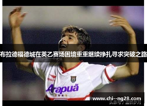 布拉德福德城在英乙赛场困境重重继续挣扎寻求突破之路