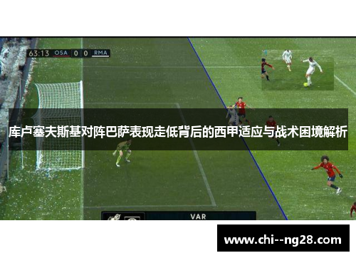 库卢塞夫斯基对阵巴萨表现走低背后的西甲适应与战术困境解析