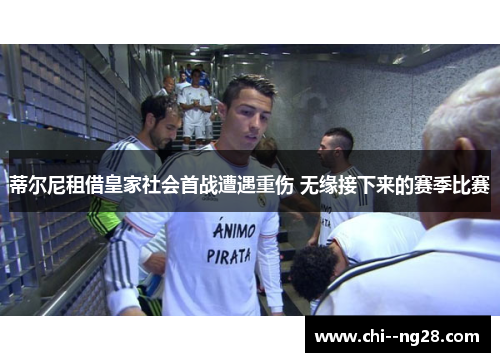 蒂尔尼租借皇家社会首战遭遇重伤 无缘接下来的赛季比赛
