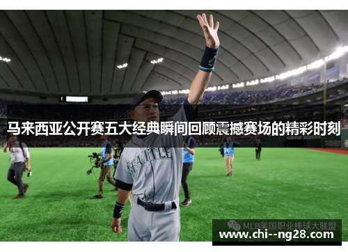 马来西亚公开赛五大经典瞬间回顾震撼赛场的精彩时刻