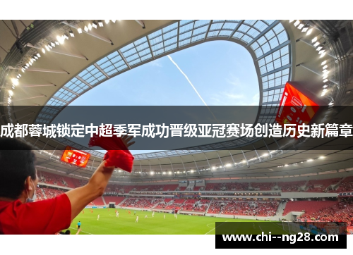 成都蓉城锁定中超季军成功晋级亚冠赛场创造历史新篇章 成都蓉城锁定中超季军成功晋级亚冠赛场创造历史新篇章