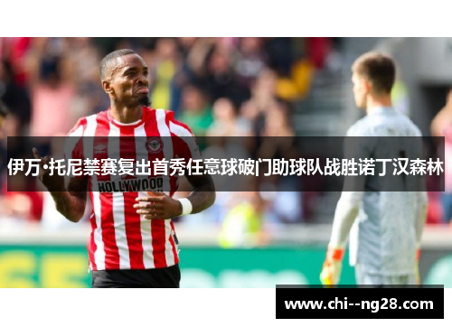 伊万·托尼禁赛复出首秀任意球破门助球队战胜诺丁汉森林 伊万·托尼禁赛复出首秀任意球破门助球队战胜诺丁汉森林