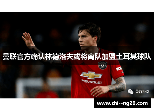 曼联官方确认林德洛夫或将离队加盟土耳其球队 曼联官方确认林德洛夫或将离队加盟土耳其球队