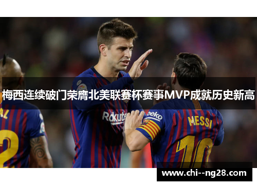 梅西连续破门荣膺北美联赛杯赛事MVP成就历史新高 梅西连续破门荣膺北美联赛杯赛事MVP成就历史新高