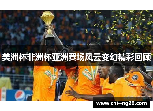 美洲杯非洲杯亚洲赛场风云变幻精彩回顾