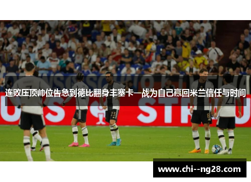 连败压顶帅位告急到德比翻身丰塞卡一战为自己赢回米兰信任与时间